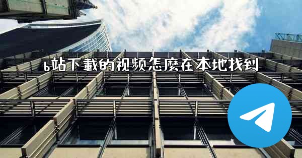 b站下載的视频怎麼在本地找到