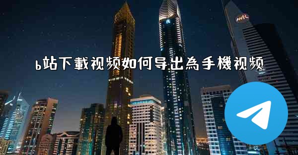 b站下載视频如何导出為手機视频