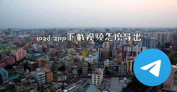 ipad app下載视频怎麼导出