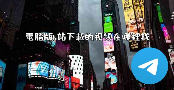 電腦版b站下載的视频在哪裡找