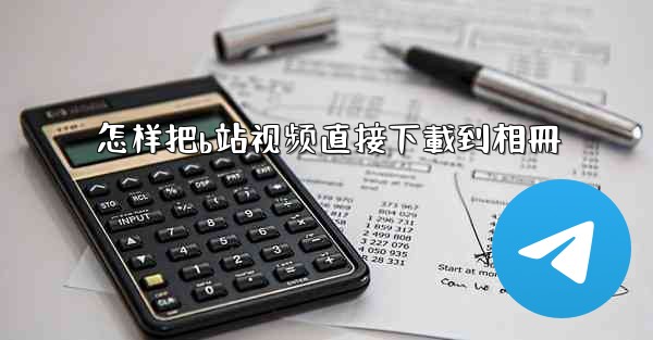 怎样把b站视频直接下載到相冊