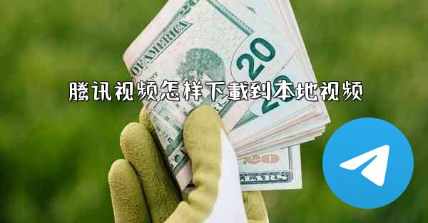 腾讯视频怎样下載到本地视频