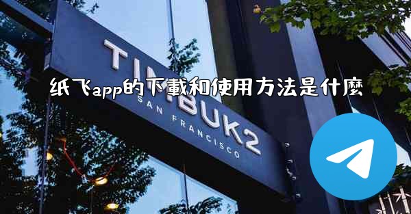 纸飞app的下載和使用方法是什麼
