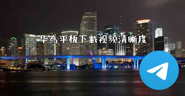 华為平板下載视频清晰度