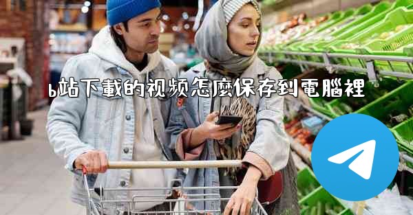 b站下載的视频怎麼保存到電腦裡