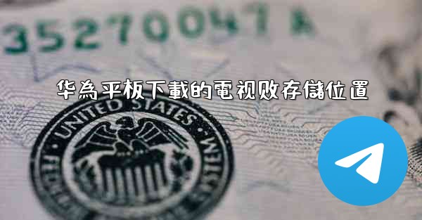 华為平板下載的電视剧存儲位置