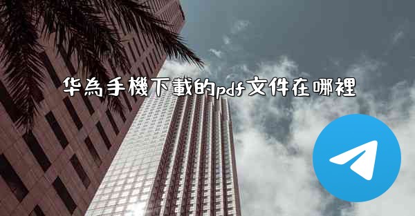 <b>华為手機下載的pdf文件在哪裡</b>