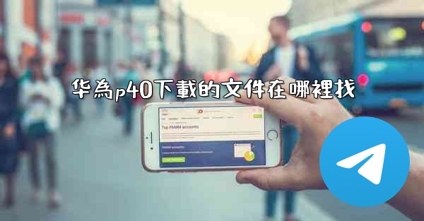 华為p40下載的文件在哪裡找