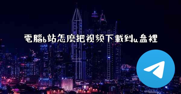 <b>電腦b站怎麼把视频下載到u盘裡</b>