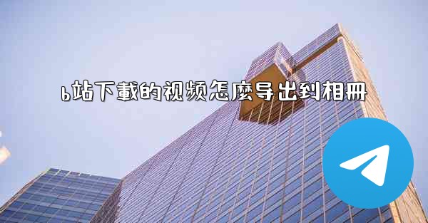 b站下載的视频怎麼导出到相冊