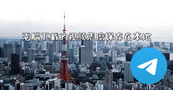 電腦下載的视频怎麼保存在本地