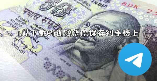 b站下載的视频怎麼保存到手機上