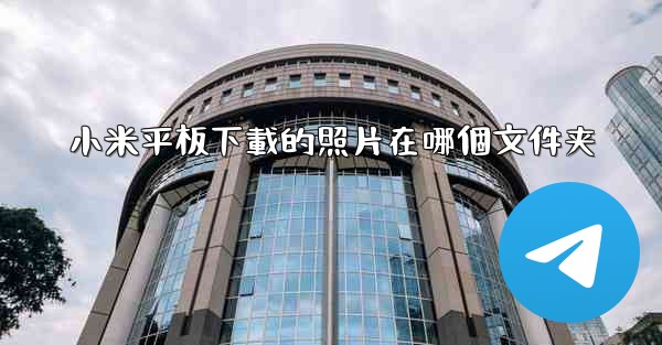 <b>小米平板下載的照片在哪個文件夹</b>