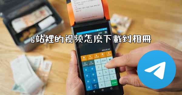 b站裡的视频怎麼下載到相冊