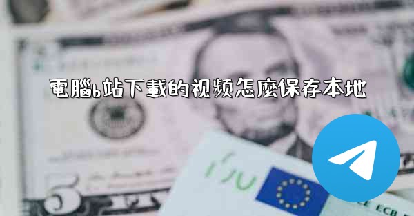 電腦b站下載的视频怎麼保存本地