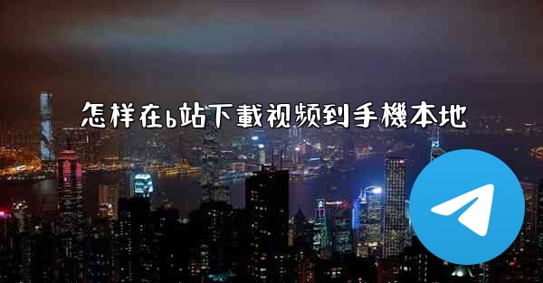 怎样在b站下載视频到手機本地