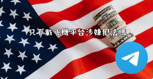 <b>只下載飞機平台涉嫌犯法嗎</b>