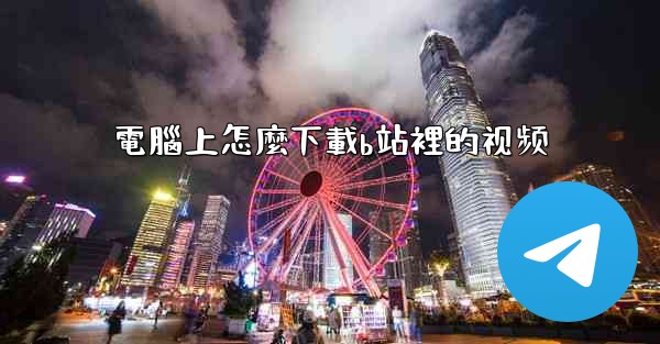 <b>電腦上怎麼下載b站裡的视频</b>