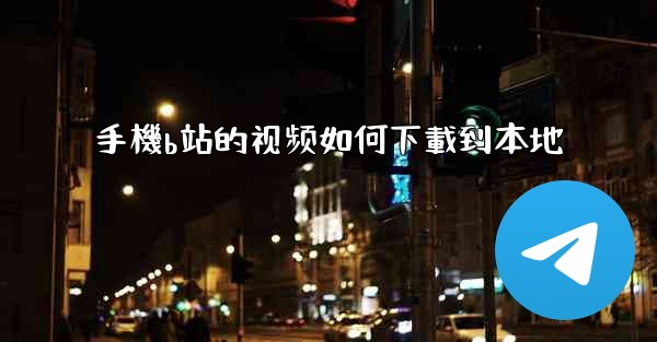 手機b站的视频如何下載到本地