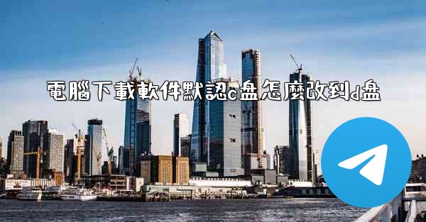 電腦下載軟件默認c盘怎麼改到d盘
