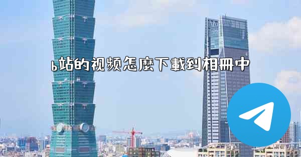 <b>b站的视频怎麼下載到相冊中</b>