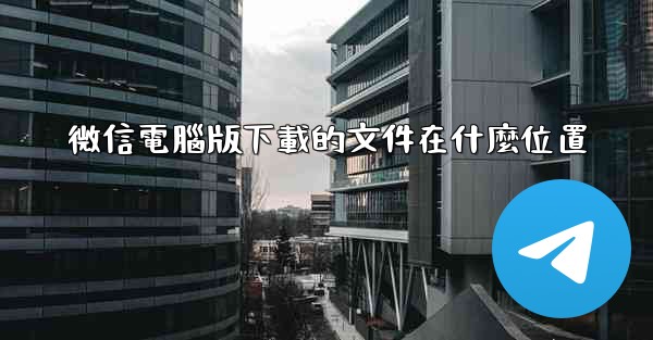 微信電腦版下載的文件在什麼位置