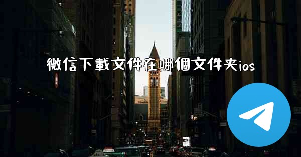 <b>微信下載文件在哪個文件夹ios</b>