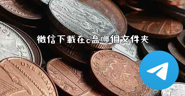 <b>微信下載在c盘哪個文件夹</b>