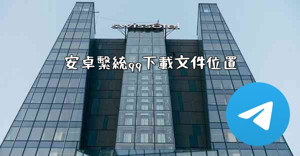 <b>安卓繫統qq下載文件位置</b>