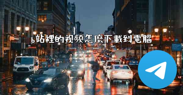 b站裡的视频怎麼下載到電腦