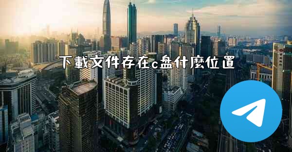 下載文件存在c盘什麼位置