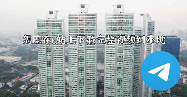 怎麼在b站上下載完整视频到本地