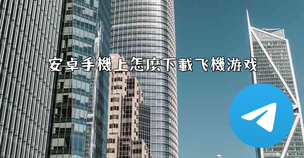 安卓手機上怎麼下載飞機游戏