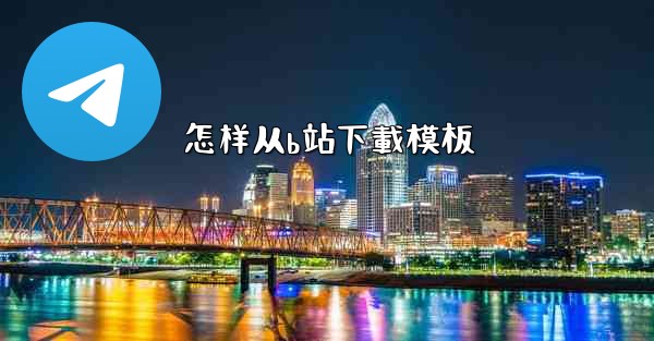 <b>怎样从b站下載模板</b>