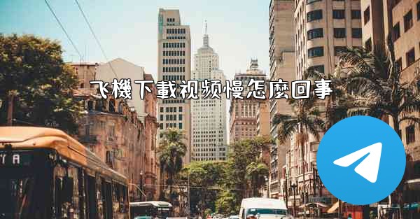 飞機下載视频慢怎麼回事