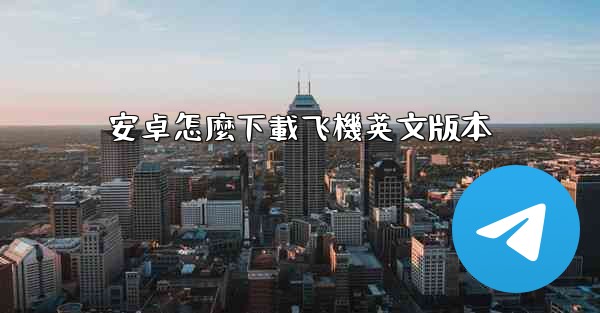 安卓怎麼下載飞機英文版本