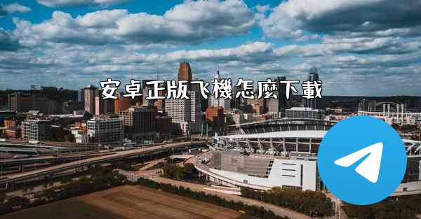 <b>安卓正版飞機怎麼下載</b>