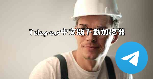 Telegreat中文版下載加速器