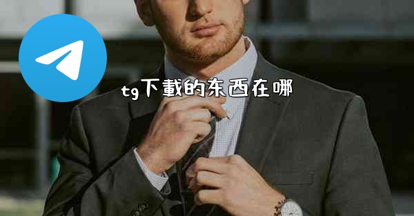 <b>tg下載的东西在哪</b>
