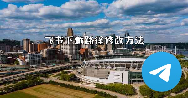 飞书下載路径修改方法