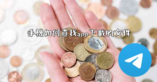 <b>手機如何查找app下載的文件</b>