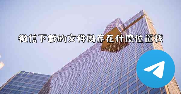 微信下載的文件儲存在什麼位置找