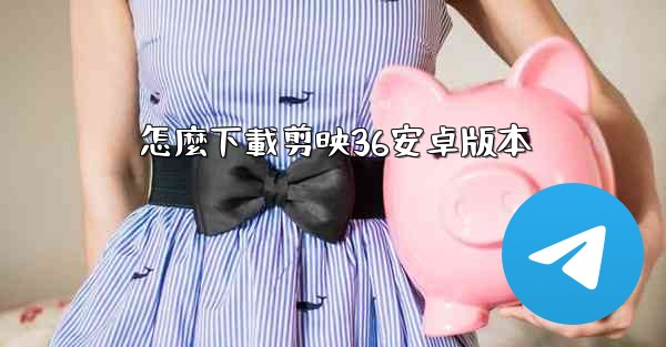 怎麼下載剪映36安卓版本