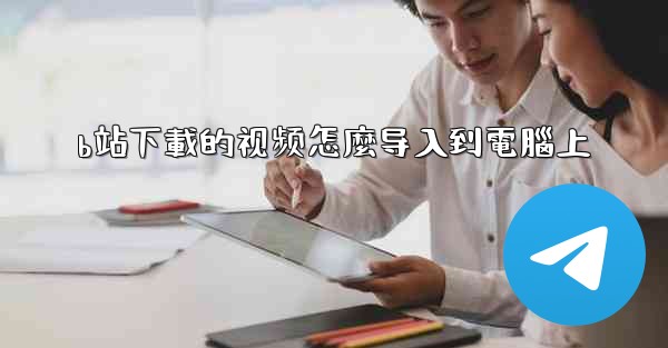 b站下載的视频怎麼导入到電腦上