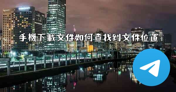 <b>手機下載文件如何查找到文件位置</b>