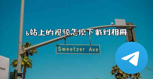 b站上的视频怎麼下載到相冊