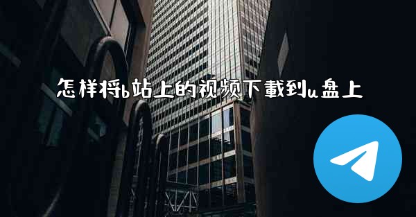 怎样将b站上的视频下載到u盘上