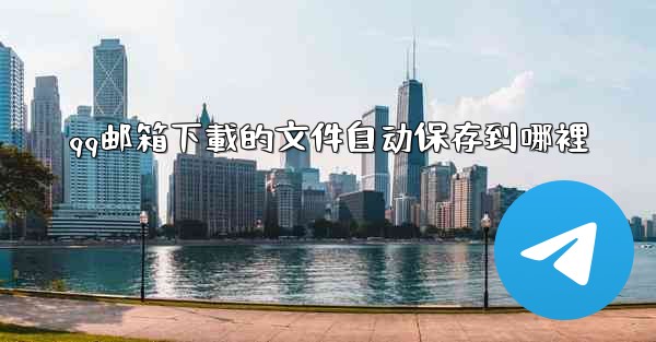 qq邮箱下載的文件自动保存到哪裡