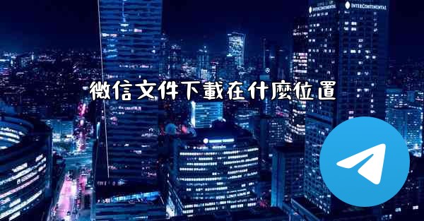 微信文件下載在什麼位置