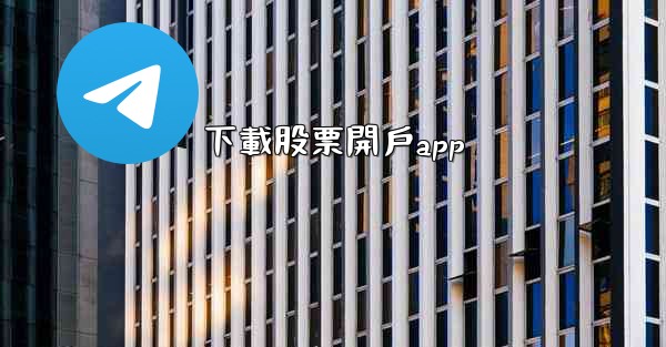 <b>下載股票開戶app</b>